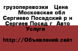 грузоперевозки › Цена ­ 900 - Московская обл., Сергиево-Посадский р-н, Сергиев Посад г. Авто » Услуги   